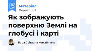 Як зображують поверхню Землі на глобусі і карті