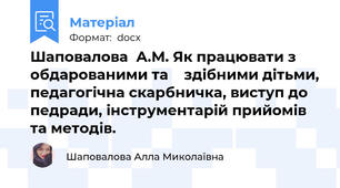 Шаповалова  А.М. Як працювати з обдарованими та    здібними дітьми, педагогічна скарбничка, виступ до педради, інструментарій прийомів та методів.