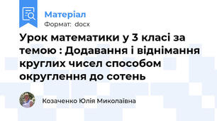 Урок математики у 3 класі за темою : Додавання і віднімання круглих чисел способом округлення до сотень