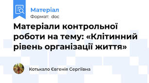 Матеріали контрольної роботи на тему: «Клітинний рівень організації життя»