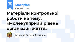 Матеріали контрольної роботи на тему: «Молекулярний рівень організації життя»