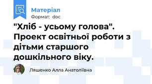 "Хліб - усьому голова". Проект освітньої роботи з дітьми старшого дошкільного віку.