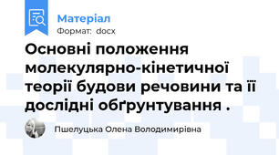 Основні положення молекулярно-кінетичної теорії будови речовини та її дослідні обґрунтування .