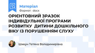 ОРІЄНТОВНИЙ ЗРАЗОК  ІНДИВІДУЛЬНОЇ ПРОГРАМИ РОЗВИТКУ  ДИТИНИ ДОШКІЛЬНОГО ВІКУ ІЗ ПОРУШЕННЯМ СЛУХУ