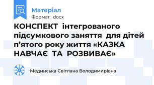 КОНСПЕКТ  інтегрованого підсумкового заняття  для дітей п’ятого року життя «КАЗКА  НАВЧАЄ  ТА  РОЗВИВАЄ»