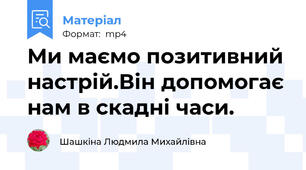 Ми маємо позитивний настрій.Він допомогає нам в скадні часи.