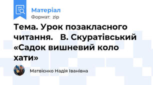 Тема. Урок позакласного читання.   В. Скуратівський «Садок вишневий коло хати»