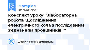 Конспект уроку  "Лабораторна робота "Дослідження електричного кола з послідовним з'єднанням провідників ""