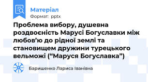 Проблема вибору, душевна роздвоєність Марусі Богуславки між любов’ю до рідної землі та становищем дружини турецького вельможі (“Маруся Богуславка”)