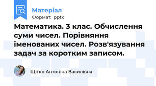 Математика. 3 клас. Обчислення суми чисел. Порівняння іменованих чисел. Розв'язування задач за коротким записом.