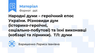 Народні думи – героїчний епос України. Різновиди дум  (історико-героїчні, соціально-побутові) та їхні виконавці (кобзарі та лірники).  ТЛ: думи