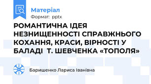 РОМАНТИЧНА ІДЕЯ НЕЗНИЩЕННОСТІ СПРАВЖНЬОГО КОХАННЯ, КРАСИ, ВІРНОСТІ У БАЛАДІ  Т. ШЕВЧЕНКА «ТОПОЛЯ»