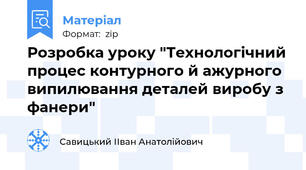 Розробка уроку "Технологічний процес контурного й ажурного випилювання деталей виробу з фанери"