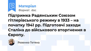 Підтримка Радянським Союзом гітлерівського режиму в 1933 – на початку 1941 рр. Підготовчі заходи Сталіна до військового вторгнення в Європу.