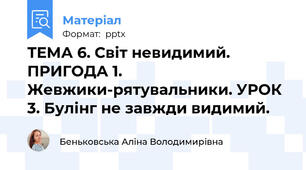 ТЕМА 6. Світ невидимий. ПРИГОДА 1. Жевжики-рятувальники. УРОК 3. Булінг не завжди видимий.