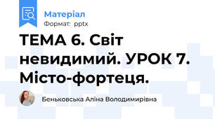 ТЕМА 6. Світ невидимий. УРОК 7. Місто-фортеця.