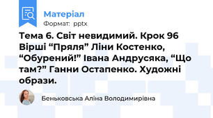 Тема 6. Світ невидимий. Крок 96 Вірші “Пряля” Ліни Костенко, “Обурений!” Івана Андрусяка, “Що там?” Ганни Остапенко. Художні образи.