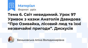 Тема 6. Світ невидимий. Урок 97 Уривок з казки Анатолія Давидова “Про Озивайка, лісовий люд та їхні незвичайні пригоди”. Дискусія