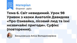 Тема 6. Світ невидимий. Урок 98 Уривок з казки Анатолія Давидова «Про Озивайка, лісовий люд та їхні незвичайні пригоди». Суфікс (повторення).