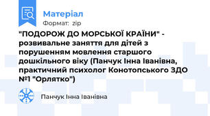 "ПОДОРОЖ ДО МОРСЬКОЇ КРАЇНИ" - розвивальне заняття для дітей з порушенням мовлення старшого дошкільного віку (Панчук Інна Іванівна, практичний психолог Конотопського ЗДО №1 "Орлятко")