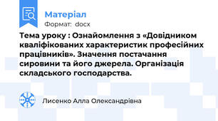 Тема уроку : Ознайомлення з «Довідником кваліфікованих характеристик професійних працівників». Значення постачання сировини та його джерела. Організація складського господарства.