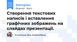 Створення текстових написів і вставлення графічних зображень на слайдах презентації.