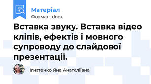 Вставка звуку. Вставка відео кліпів, ефектів і мовного супроводу до слайдової презентації.