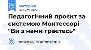 Педагогічний проєкт за системою Монтессорі "Ви з нами граєтесь"