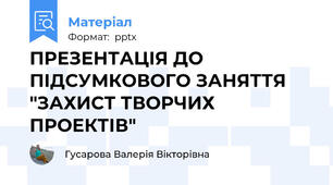 ПРЕЗЕНТАЦІЯ ДО  ПІДСУМКОВОГО ЗАНЯТТЯ "ЗАХИСТ ТВОРЧИХ ПРОЕКТІВ"