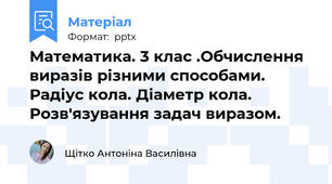 Математика. 3 клас .Обчислення виразів різними способами. Радіус кола. Діаметр кола. Розв'язування задач виразом.