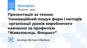 Презентація за темою: "Інноваційний пошук форм і методів  організації уроків виробничого навчання за професією “Живописець. Флорист”