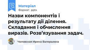 Назви компонентів і результату дії ділення. Складання і обчислення виразів. Розв’язування задач.