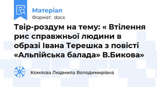 Твір-роздум на тему: « Втілення рис справжньої людини в образі Івана Терешка з повісті «Альпійська балада» В.Бикова»