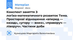 Конспект заняття З логіко-математичного розвиток Тема. Просторові відношення «вперед — назад», «угору — вниз», «праворуч — ліворуч». Частини доби