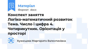 Конспект заняття Логіко-математичний розвиток Тема. Число і цифра 4. Чотирикутник. Орієнтація у просторі