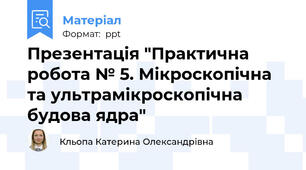 Презентація "Практична робота № 5. Мікроскопічна та ультрамікроскопічна будова ядра"