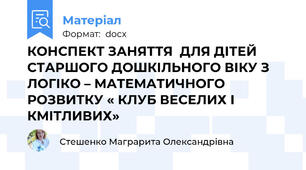 КОНСПЕКТ ЗАНЯТТЯ  ДЛЯ ДІТЕЙ СТАРШОГО ДОШКІЛЬНОГО ВІКУ З ЛОГІКО – МАТЕМАТИЧНОГО РОЗВИТКУ « КЛУБ ВЕСЕЛИХ І КМІТЛИВИХ»