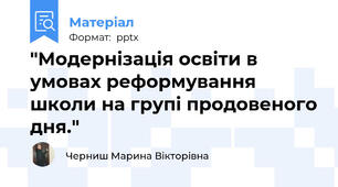 "Модернізація освіти в умовах реформування школи на групі продовеного дня."