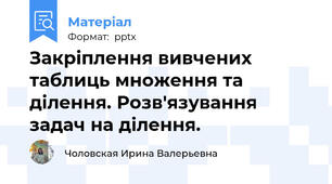 Закріплення вивчених таблиць множення та ділення. Розв'язування задач на ділення.