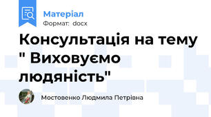 Консультація на тему " Виховуємо людяність"