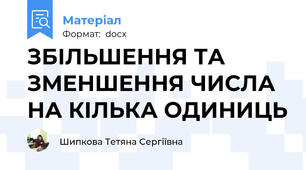 ЗБІЛЬШЕННЯ ТА ЗМЕНШЕННЯ ЧИСЛА НА КІЛЬКА ОДИНИЦЬ