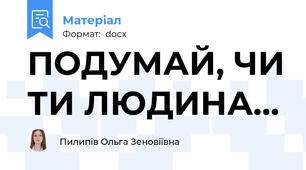 ПОДУМАЙ, ЧИ ТИ ЛЮДИНА…