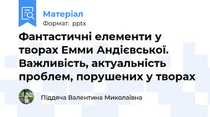 Фантастичні елементи у творах Емми Андієвської. Важливість, актуальність проблем, порушених у творах