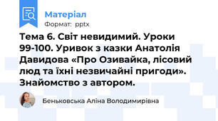 Тема 6. Світ невидимий. Уроки 99-100. Уривок з казки Анатолія Давидова «Про Озивайка, лісовий люд та їхні незвичайні пригоди». Знайомство з автором.