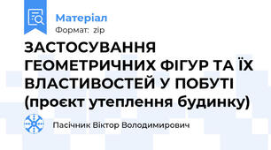 ЗАСТОСУВАННЯ ГЕОМЕТРИЧНИХ ФІГУР ТА ЇХ ВЛАСТИВОСТЕЙ У ПОБУТІ (проєкт утеплення будинку)
