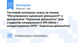 Тестовий контроль знань за темою "Регулювання оціночної діяльності" з дисципліни "Оціночна діяльність" для студентів спеціальності 071 Облік і оподаткування ОПП " Оціночна діяльність"
