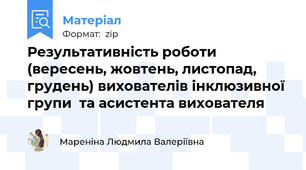 Результативність роботи (вересень, жовтень, листопад, грудень) вихователів інклюзивної групи  та асистента вихователя