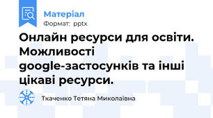 Онлайн ресурси для освіти. Можливості google-застосунків та інші цікаві ресурси.