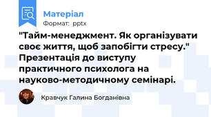 "Тайм-менеджмент. Як організувати своє життя, щоб запобігти стресу." Презентація до виступу практичного психолога на науково-методичному семінарі.