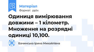 Одиниця вимірювання довжини – 1 кілометр. Множення на розрядні одиниці 10,100.